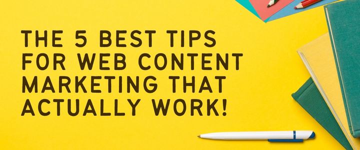 The 5 Best Tips for Web Content Marketing That Actually Work!